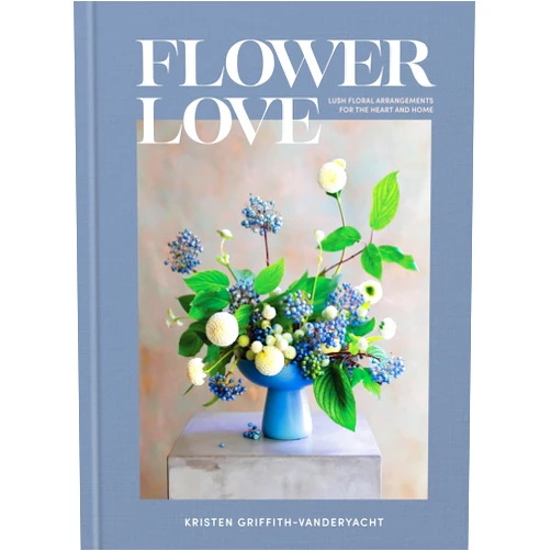 Kristen Griffith-VanderYacht Flower Love: Lush Floral Arrangements for the Heart and Home