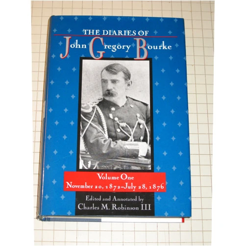 Charles M. Robinson III The Diaries of John Gregory Bourke, Volume 1: November 20, 1872, to July 28, 1876