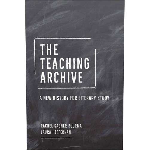Rachel Sagner Buurma,Laura Heffernan The Teaching Archive: A New History for Literary Study