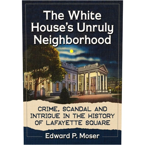 By Edward P. Moser (Author) The White House's Unruly Neighborhood: Crime, Scandal and Intrigue in the History of Lafayette Square