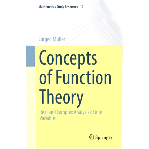 Jürgen Müller Concepts of Function Theory: Real and Complex Analysis of one Variable (Mathematics Study Resources, 12)