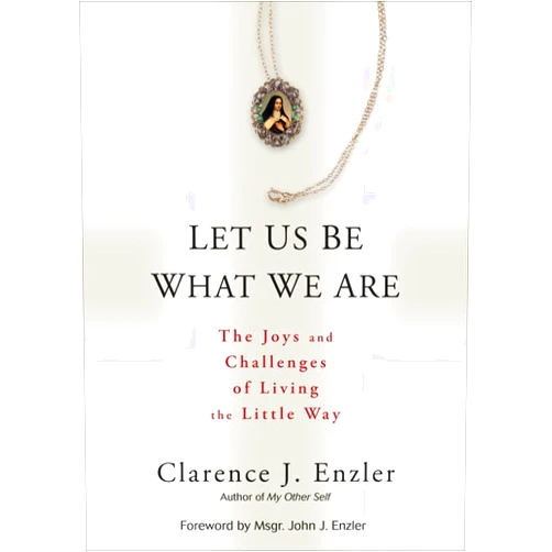 By Clarence J. Enzler (Author), John J. Enzler (Foreword) Let Us Be What We Are: The Joys and Challenges of Living the Little Way