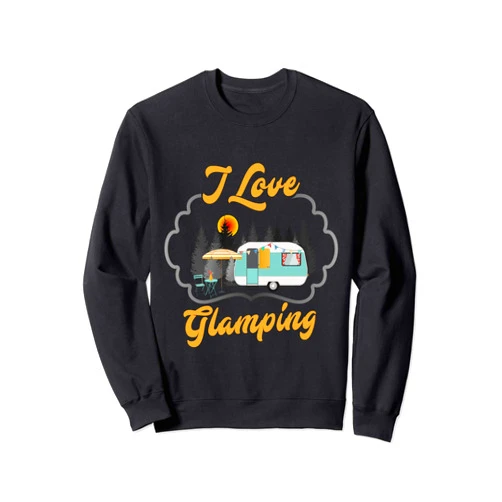 I Love Glamping Camping Gift Ideas Funny I Love Glamping Girls and Women Campers and Glampers Sweatshirt