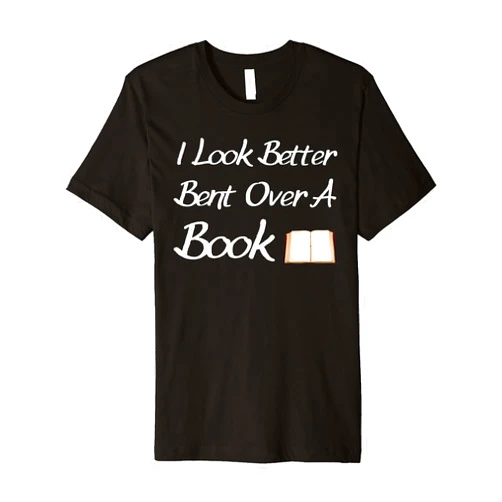 I Look Better Bent Over A Book TEES I Look Better Bent Over A Book, Funny Reading lover quote Premium T-Shirt