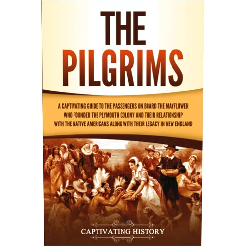 Captivating History The Pilgrims: A Captivating Guide to the Passengers on Board the Mayflower Who Founded the Plymouth Colony and Their Relationship with the Native ... England (European Exploration and Settlement)
