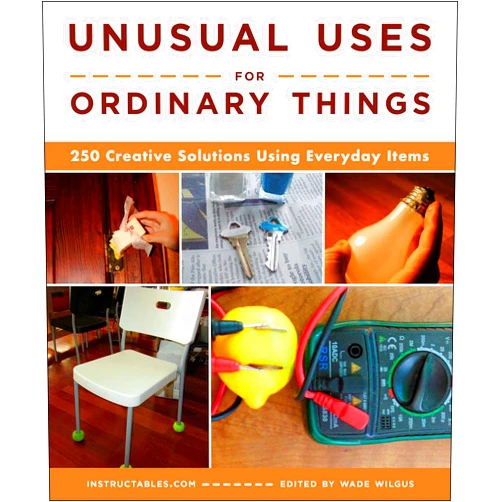 Instructables.com,Wade Wilgus Unusual Uses for Ordinary Things: 250 Creative Solutions Using Everyday Items
