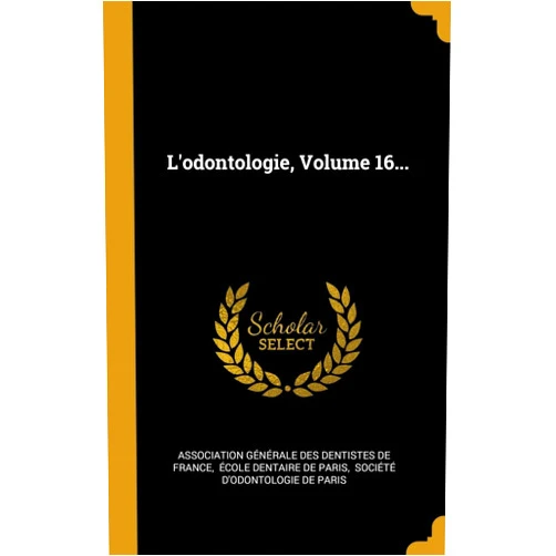 Association Générale des Dentistes de,École Dentaire de Paris,Société d'Odontologie de Paris L'odontologie, Volume 16... (French Edition)