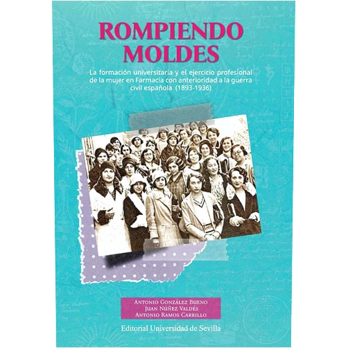 Antonio González Bueno,Juan Núñez Valdés,Antonio Ramos Carrillo Rompiendo moldes: La formación universitaria y el ejercicio profesional de la mujer en Farmacia con anterioridad a la guerra civil española (1893-1936)