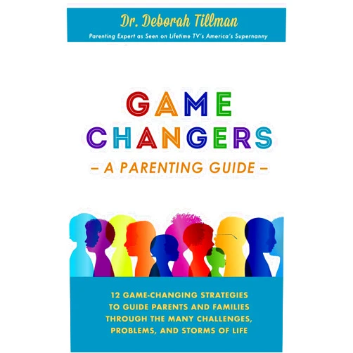 Dr. Deborah Tillman Game Changers 12 Strategies to guide parents and families through the many challenges, problems and storms of life