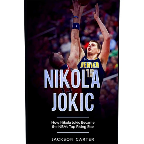 Jackson Carter Nikola Jokic: How Nikola Jokic Became the NBA's Top Rising Star (The NBA's Most Explosive Players)