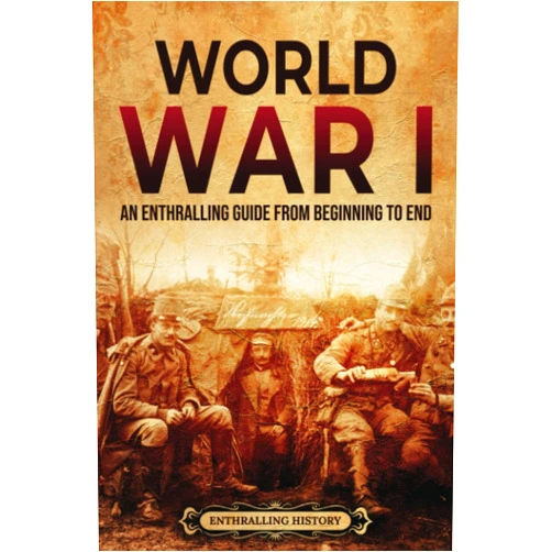 Enthralling History World War I: An Enthralling Guide from Beginning to End (Military History)