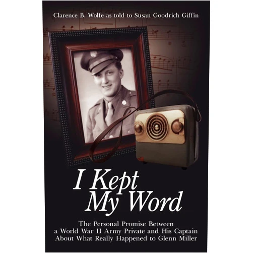 By Clarence B. Wolfe (Author), Susan Goodrich Giffin (Contributor) I Kept My Word: The Personal Promise Between a World War II Army Private and His Captain About What Really Happened to Glenn Miller