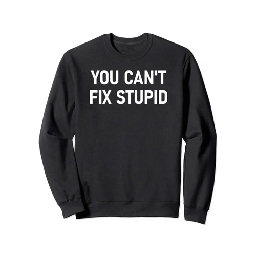 Witty Sayings And One-liners Designs, Gag Gifts You Can't Fix Stupid, Funny, Sarcastic, Jokes, Family Sweatshirt
