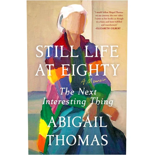 Abigail Thomas Still Life at Eighty: The Next Interesting Thing