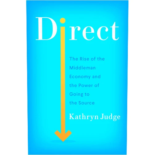 Kathryn Judge Direct: The Rise of the Middleman Economy and the Power of Going to the Source