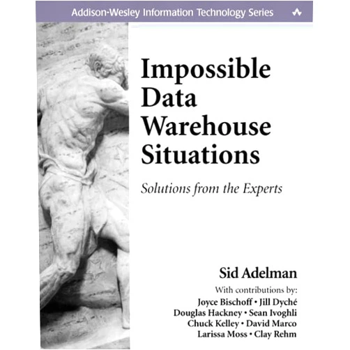 Stacie Parillo,Sid Adelman,Jill Dyché,Joyce Bischoff,Douglas Hackney,Sean Ivoghli,Chuck Kelley,Larissa Moss,David Marco,Clay Rehm,John Fuller Impossible Data Warehouse Situations: Solutions from the Experts