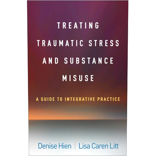 Denise Hien,Lisa Caren Litt Treating Traumatic Stress and Substance Misuse: A Guide to Integrative Practice
