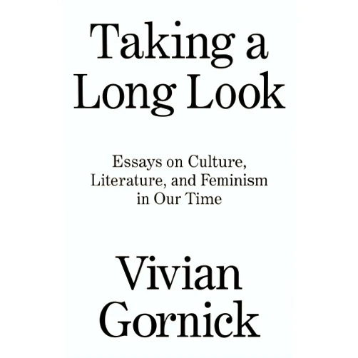 Vivian Gornick Taking A Long Look: Essays on Culture, Literature and Feminism in Our Time