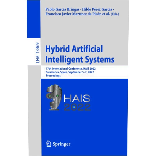 By Pablo García Bringas (Editor), Hilde Pérez García (Editor), Francisco Javier Martínez de Pisón (Editor), José Ramón Villar Flecha (Editor), Alicia Troncoso Lora (Editor), Enrique A. de la Cal (Editor), Álvaro Herrero (Editor), Francisco Martínez Álvarez (Editor), Giuseppe Psaila (Editor) & 6 more Hybrid Artificial Intelligent Systems: 17th International Conference, HAIS 2022, Salamanca, Spain, September 5–7, 2022, Proceedings (Lecture Notes in Artificial Intelligence)