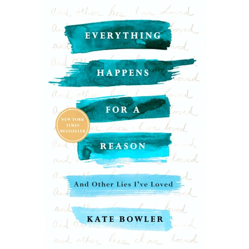 By Kate Bowler (Author) Everything Happens for a Reason: And Other Lies I've Loved