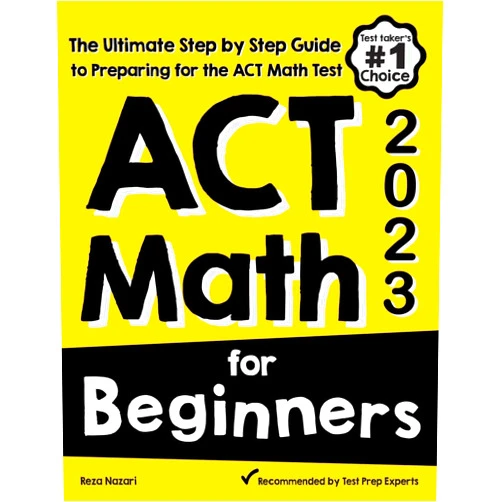 Reza Nazari ACT Math for Beginners: The Ultimate Step by Step Guide to Preparing for the ACT Math Test