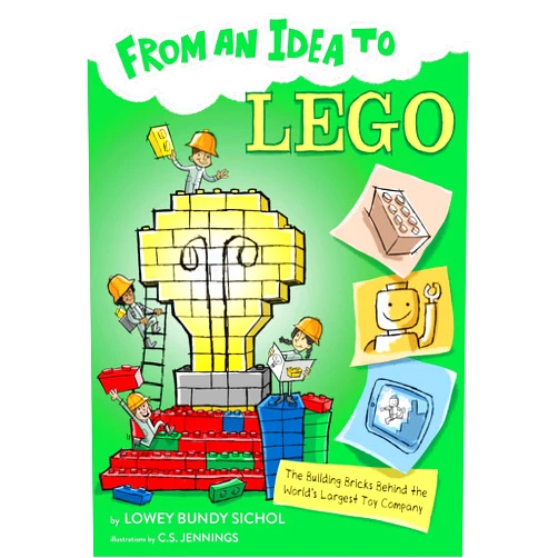 Lowey Bundy Sichol,C.S. Jennings From an Idea to Lego: The Building Bricks Behind the World's Largest Toy Company