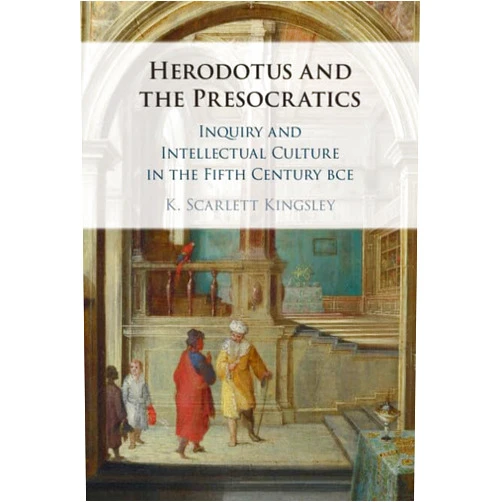 By K. Scarlett Kingsley (Author) Herodotus and the Presocratics: Inquiry and Intellectual Culture in the Fifth Century BCE