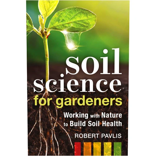Robert Pavlis Soil Science for Gardeners: Working with Nature to Build Soil Health (Garden Science Series, 1)