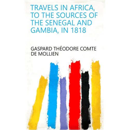 Gaspard Théodore Comte de Mollien Travels in Africa, to the Sources of the Senegal and Gambia, in 1818