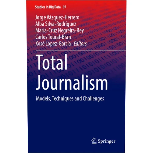 Jorge Vázquez-Herrero,Alba Silva-Rodríguez,María-Cruz Negreira-Rey,Carlos Toural-Bran,Xosé López-García Total Journalism: Models, Techniques and Challenges (Studies in Big Data)