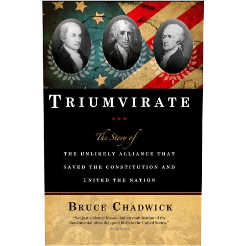 Bruce Chadwick Ph.D. Triumvirate: The Story of the Unlikely Alliance That Saved the Constitution and United the Nation