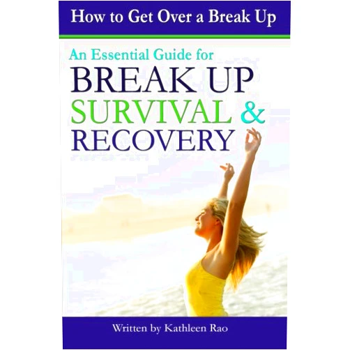 Kathleen Rao How to Get Over a Break Up: An Essential Guide for Break Up Survival and Recovery - ( Break Up Advice | How to Get Over a Breakup | He Broke Up With Me | Breakup Advice )