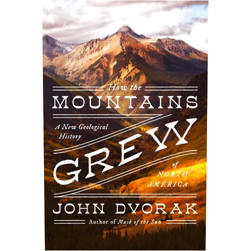 John Dvorak How the Mountains Grew: A New Geological History of North America