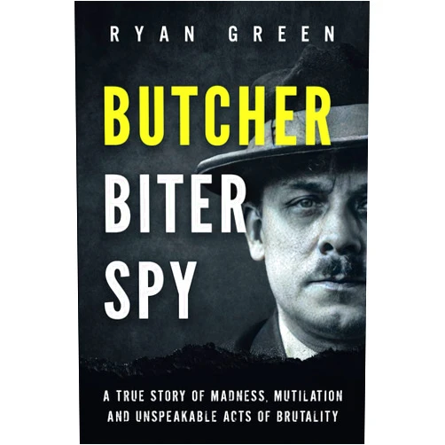 Ryan Green Butcher, Biter, Spy: A True Story of Madness, Mutilation and Unspeakable Acts of Brutality (True Crime)