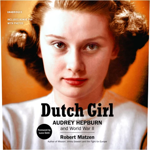 Robert Matzen,Tavia Gilbert,Luca Dotti,Stephen Graybill Dutch Girl: Audrey Hepburn and World War II