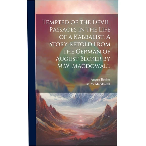 By Macdowall M W (Author), Becker August 1828-1891 (Author) Tempted of the Devil. Passages in the Life of a Kabbalist. A Story Retold From the German of August Becker by M.W. Macdowall