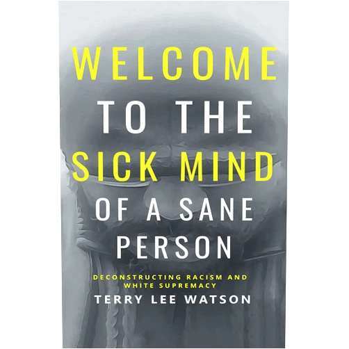 By Terry Lee Watson (Author) Format: Kindle Edition Welcome to the Sick Mind of a Sane Person: Deconstructing Racism and White Supremacy