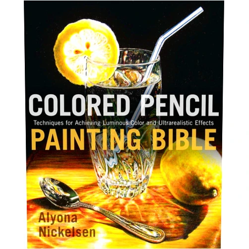 Alyona Nickelsen Colored Pencil Painting Bible: Techniques for Achieving Luminous Color and Ultrarealistic Effects