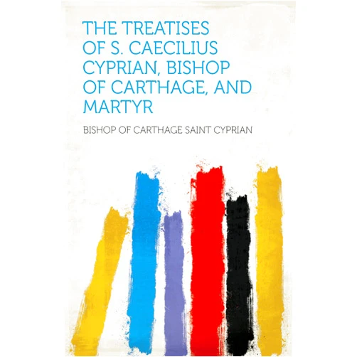 By Cyprian (Author), Bishop of Carthage Saint (Author) Format: Kindle Edition The Treatises of S. Caecilius Cyprian, Bishop of Carthage, and Martyr