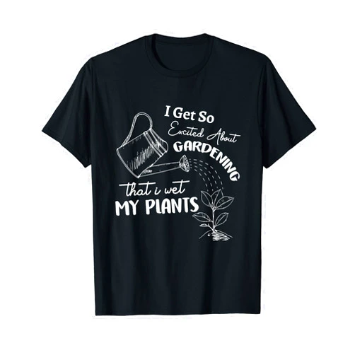 Gardening Lover - Funny Gardners - DressedForDuty I Get So Excited About Gardening That I Wet My Plants Garden T-Shirt