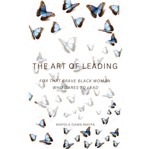 Mapola Dawn Maepa The Art Of Leading: For That Brave Black Woman Who Dares To Lead