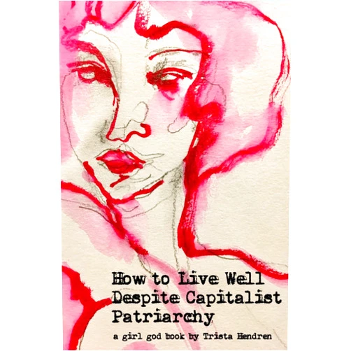 Trista Hendren How to Live Well Despite Capitalist Patriarchy