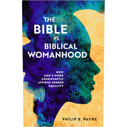 Philip Barton Payne The Bible vs. Biblical Womanhood : How God's Word Consistently Affirms Gender Equality