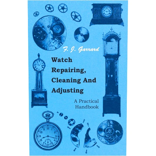 F. J. Garrard Watch Repairing, Cleaning and Adjusting - A Practical Handbook
