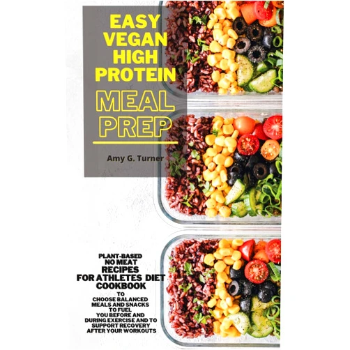 By Amy G. Turner (Author) Easy Vegan HIGH Protein Meal Prep: Plant-based NO MEAT Recipes for Athletes Diet Cookbook to Choose Balanced Meals and Snacks to Fuel You Before and ... and to Support Recovery After Your Workouts