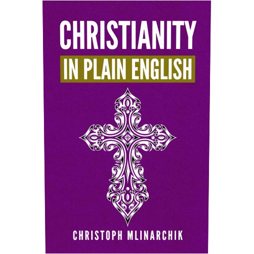 Christoph Mlinarchik Christianity in Plain English: Answers to 500+ FAQs about Jesus, Bible Translations, God, Creation, Theology, Catholicism, Protestantism, Orthodoxy, Heaven, Angels, and More