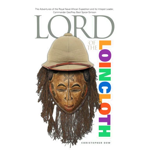 By Christopher Dow (Author) Lord of the Loincloth: The Adventures of the Royal Naval African Expedition and Its Intrepid Leader, Commander Geoffrey Basil Spicer-Simson