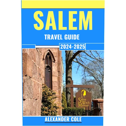 Alexander Cole Salem Travel Guide 2024-2025: All you need to know about Salem, Budget Planning, Local Cuisine, The witch trials, Haunted sites and beyond!