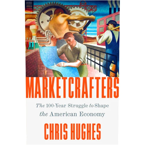 By Chris Hughes (Author) Marketcrafters: The 100-Year Struggle to Shape the American Economy