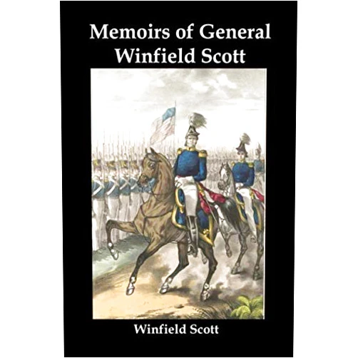 Winfield Scott Memoirs of General Winfield Scott: An Account of the War of 1812, the Black Hawk War, the Seminole War, the Mexican War, and the Start of the Civil War, by the Commanding General of the US Army